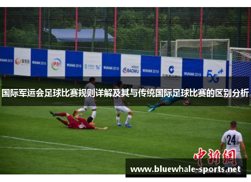 国际军运会足球比赛规则详解及其与传统国际足球比赛的区别分析